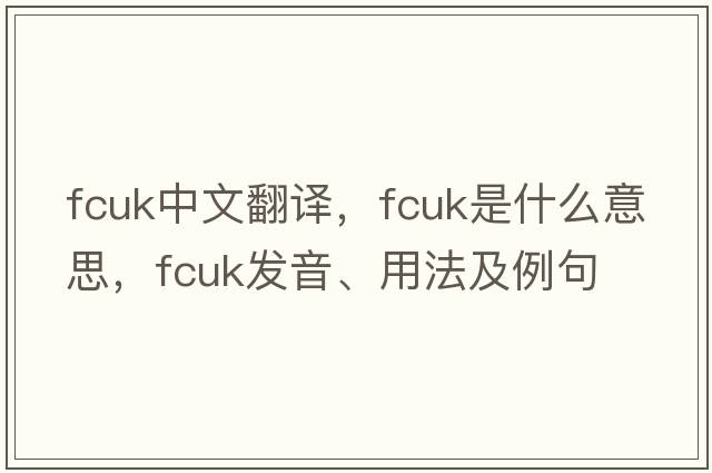 fcuk中文翻譯，fcuk是什么意思，fcuk發(fā)音、用法及例句