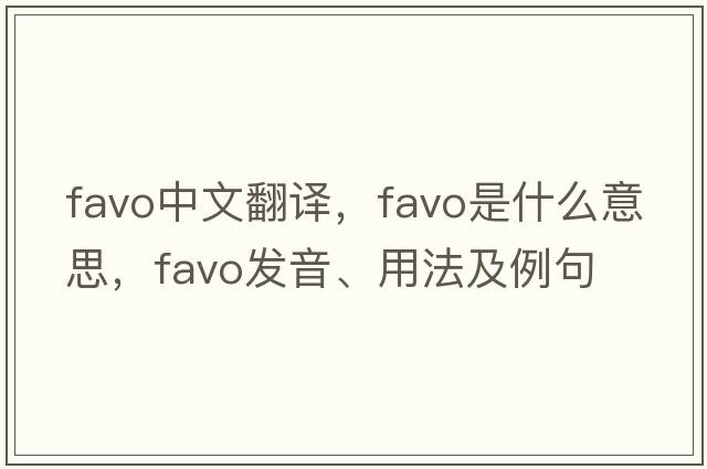 favo中文翻譯，favo是什么意思，favo發(fā)音、用法及例句