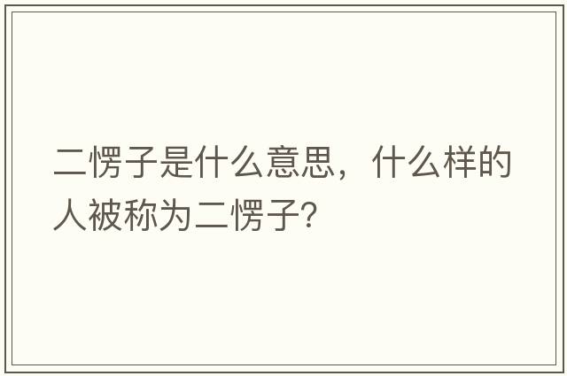 二愣子是什么意思，什么樣的人被稱(chēng)為二愣子？
