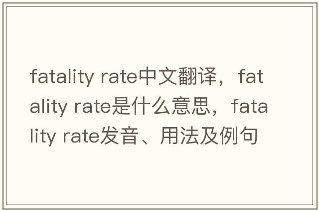 fatality rate中文翻譯，fatality rate是什么意思，fatality rate發(fā)音、用法及例句