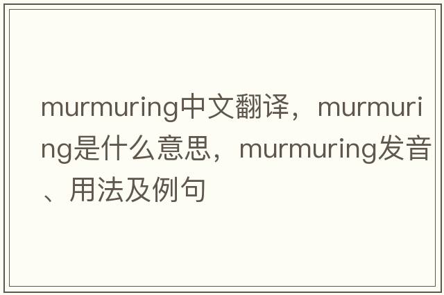 murmuring中文翻譯，murmuring是什么意思，murmuring發(fā)音、用法及例句