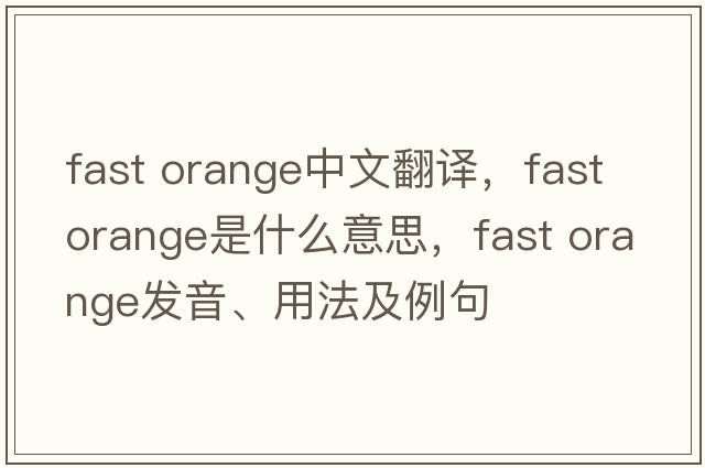 fast orange中文翻譯，fast orange是什么意思，fast orange發(fā)音、用法及例句