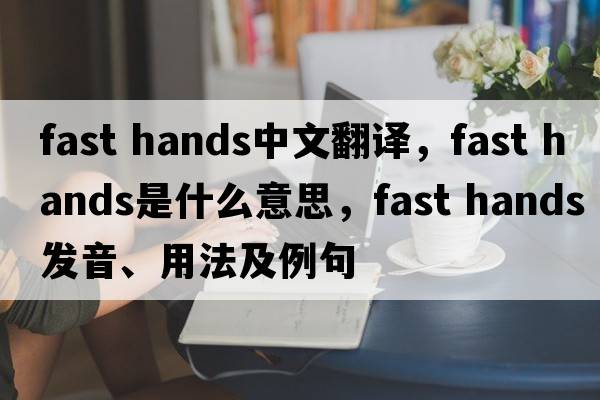 fast hands中文翻譯，fast hands是什么意思，fast hands發(fā)音、用法及例句