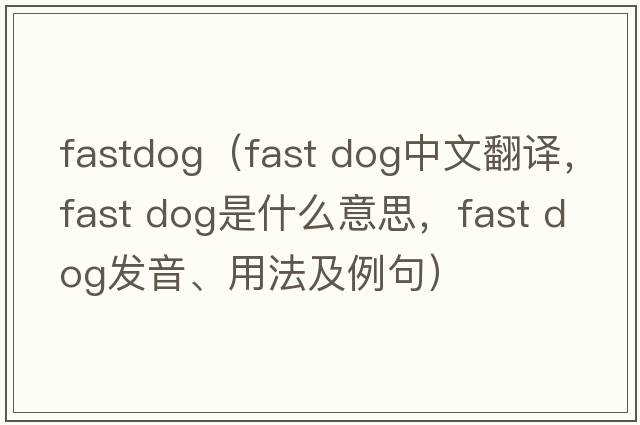 fastdog（fast dog中文翻譯，fast dog是什么意思，fast dog發(fā)音、用法及例句）