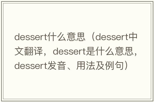 dessert什么意思（dessert中文翻譯，dessert是什么意思，dessert發(fā)音、用法及例句）