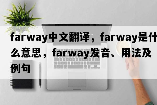 farway中文翻譯，farway是什么意思，farway發(fā)音、用法及例句