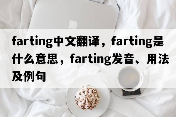 farting中文翻譯，farting是什么意思，farting發(fā)音、用法及例句
