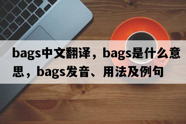 bags中文翻譯，bags是什么意思，bags發(fā)音、用法及例句