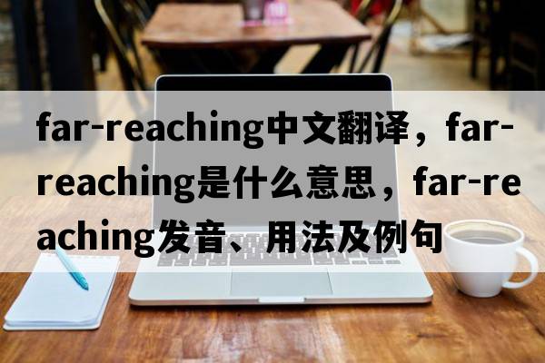 far-reaching中文翻譯，far-reaching是什么意思，far-reaching發(fā)音、用法及例句