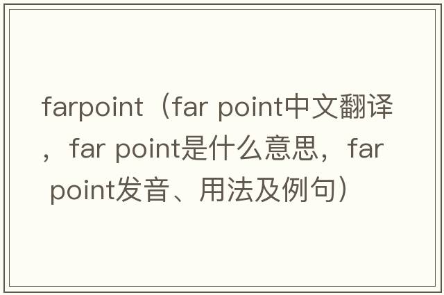 farpoint（far point中文翻譯，far point是什么意思，far point發(fā)音、用法及例句）