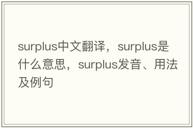 surplus中文翻譯，surplus是什么意思，surplus發(fā)音、用法及例句