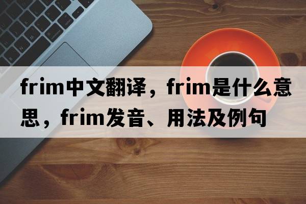 frim中文翻譯，frim是什么意思，frim發(fā)音、用法及例句