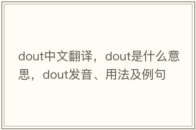 DOUT中文翻譯，DOUT是什么意思，DOUT發(fā)音、用法及例句