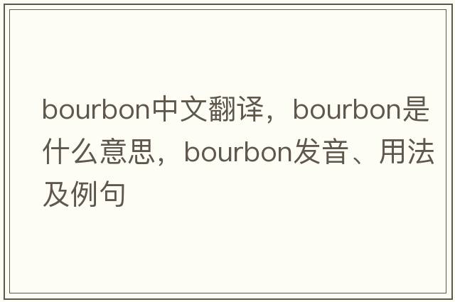 bourbon中文翻譯，bourbon是什么意思，bourbon發(fā)音、用法及例句