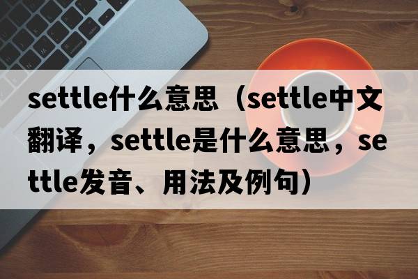 settle什么意思（settle中文翻譯，settle是什么意思，settle發(fā)音、用法及例句）