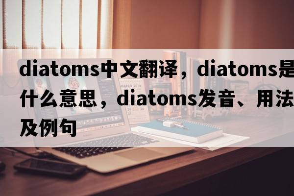 diatoms中文翻譯，diatoms是什么意思，diatoms發(fā)音、用法及例句