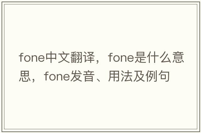 FONE中文翻譯，F(xiàn)ONE是什么意思，F(xiàn)ONE發(fā)音、用法及例句