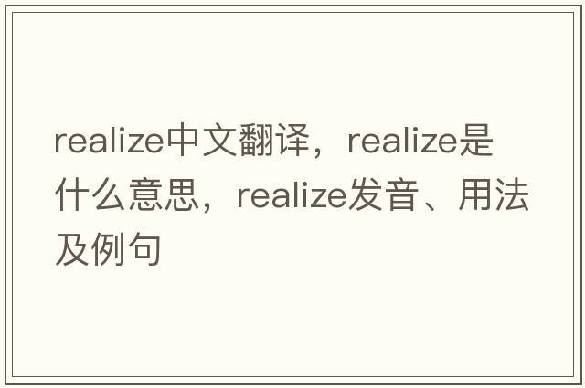 realize中文翻譯，realize是什么意思，realize發(fā)音、用法及例句