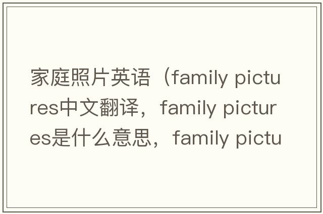 家庭照片英語(yǔ)（family pictures中文翻譯，family pictures是什么意思，family pictures發(fā)音、用法及例句）