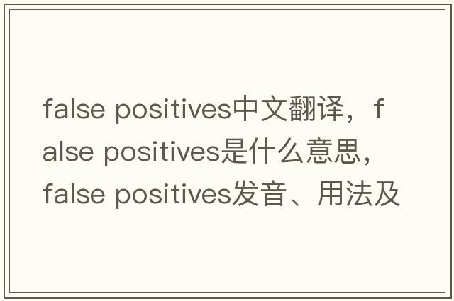 false positives中文翻譯，false positives是什么意思，false positives發(fā)音、用法及例句