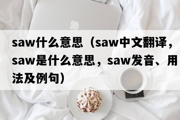 saw什么意思（saw中文翻譯，saw是什么意思，saw發(fā)音、用法及例句）