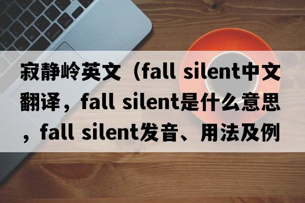 寂靜嶺英文（fall silent中文翻譯，fall silent是什么意思，fall silent發(fā)音、用法及例句）