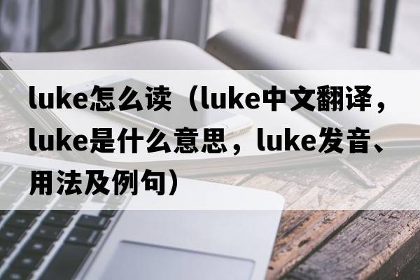 luke怎么讀（luke中文翻譯，luke是什么意思，luke發(fā)音、用法及例句）