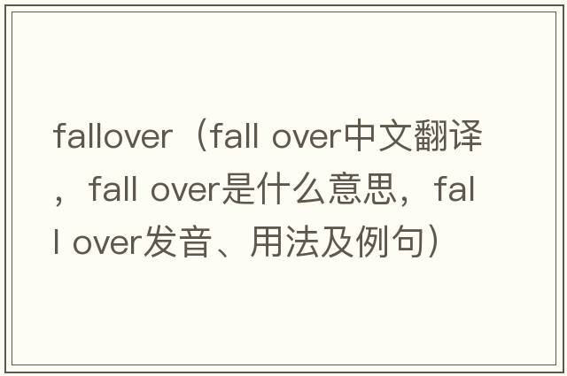 fallover（fall over中文翻譯，fall over是什么意思，fall over發(fā)音、用法及例句）