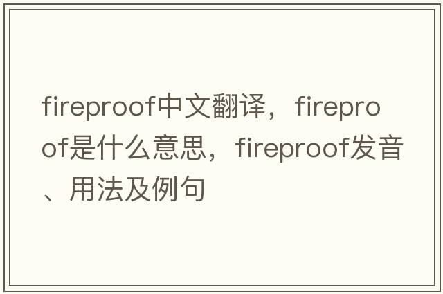 fireproof中文翻譯，fireproof是什么意思，fireproof發(fā)音、用法及例句