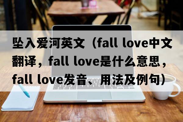 墜入愛河英文（fall love中文翻譯，fall love是什么意思，fall love發(fā)音、用法及例句）