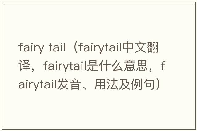 fairy tail（fairytail中文翻譯，fairytail是什么意思，fairytail發(fā)音、用法及例句）