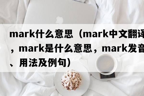 mark什么意思（mark中文翻譯，mark是什么意思，mark發(fā)音、用法及例句）