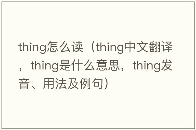 thing怎么讀（thing中文翻譯，thing是什么意思，thing發(fā)音、用法及例句）
