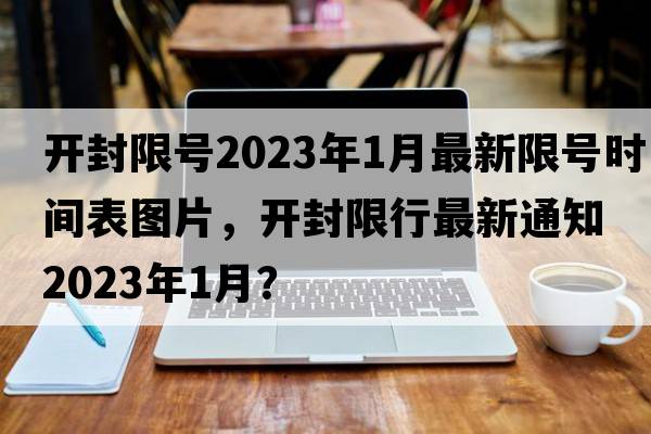 開封限號(hào)2023年1月最新限號(hào)時(shí)間表圖片，開封限行最新通知2023年1月？