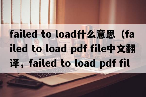 failed to load什么意思（failed to load pdf file中文翻譯，failed to load pdf file是什么意思，failed to load pdf file發(fā)