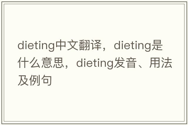 dieting中文翻譯，dieting是什么意思，dieting發(fā)音、用法及例句