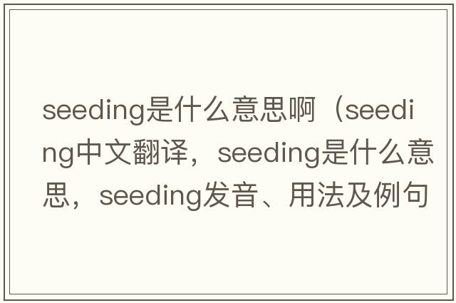 seeding是什么意思?。╯eeding中文翻譯，seeding是什么意思，seeding發(fā)音、用法及例句）