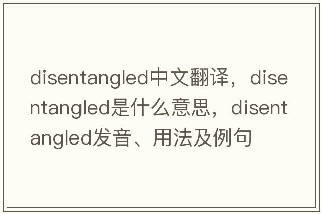disentangled中文翻譯，disentangled是什么意思，disentangled發(fā)音、用法及例句
