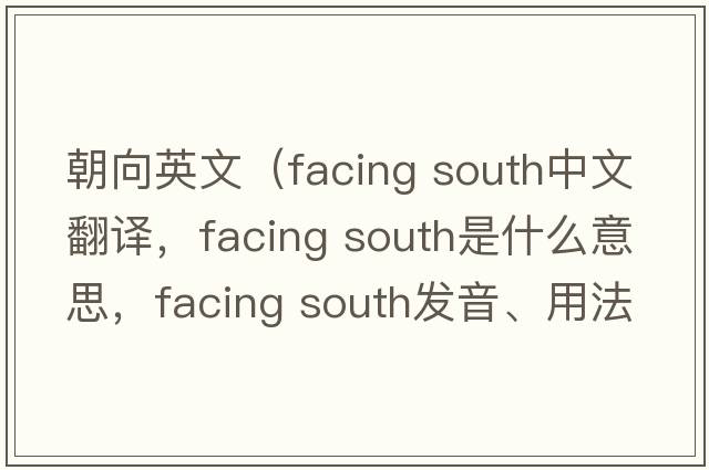 朝向英文（facing south中文翻譯，facing south是什么意思，facing south發(fā)音、用法及例句）