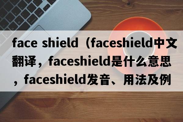 face shield（faceshield中文翻譯，faceshield是什么意思，faceshield發(fā)音、用法及例句）