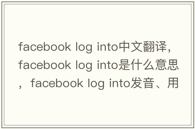 facebook log into中文翻譯，facebook log into是什么意思，facebook log into發(fā)音、用法及例句