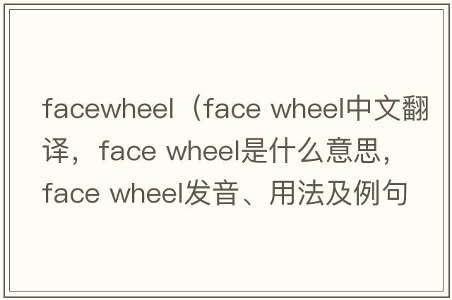 facewheel（face wheel中文翻譯，face wheel是什么意思，face wheel發(fā)音、用法及例句）