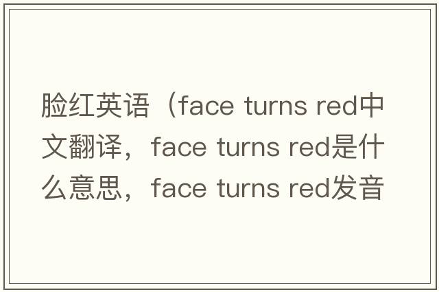 臉紅英語（face turns red中文翻譯，face turns red是什么意思，face turns red發(fā)音、用法及例句）