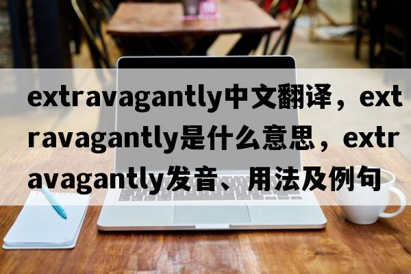 extravagantly中文翻譯，extravagantly是什么意思，extravagantly發(fā)音、用法及例句