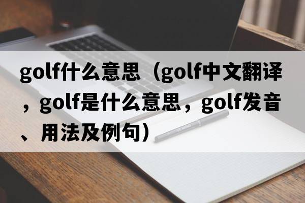 golf什么意思（golf中文翻譯，golf是什么意思，golf發(fā)音、用法及例句）
