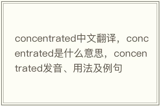 concentrated中文翻譯，concentrated是什么意思，concentrated發(fā)音、用法及例句
