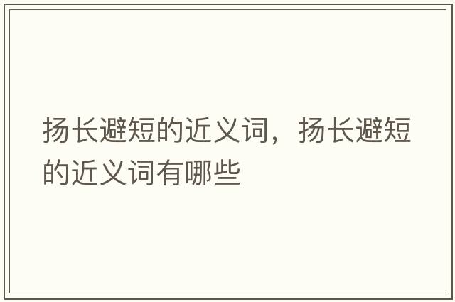 揚(yáng)長(zhǎng)避短的近義詞，揚(yáng)長(zhǎng)避短的近義詞有哪些