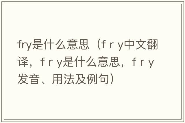 fry是什么意思（f r y中文翻譯，f r y是什么意思，f r y發(fā)音、用法及例句）