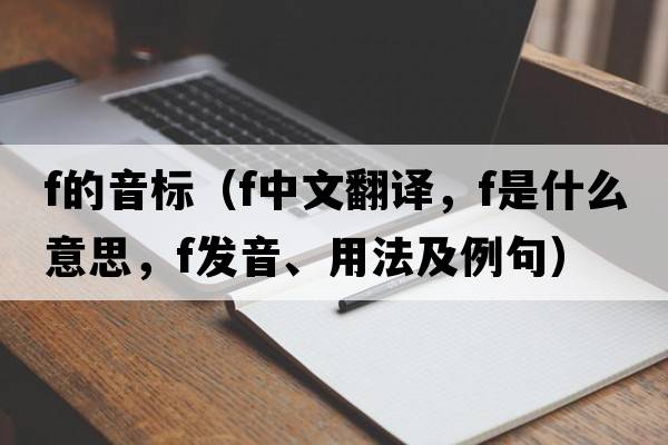 f的音標（f中文翻譯，f是什么意思，f發(fā)音、用法及例句）