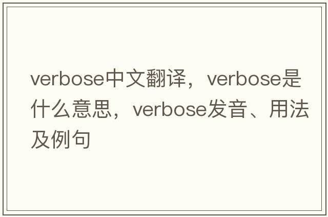 verbose中文翻譯，verbose是什么意思，verbose發(fā)音、用法及例句